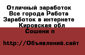 Отличный заработок - Все города Работа » Заработок в интернете   . Кировская обл.,Сошени п.